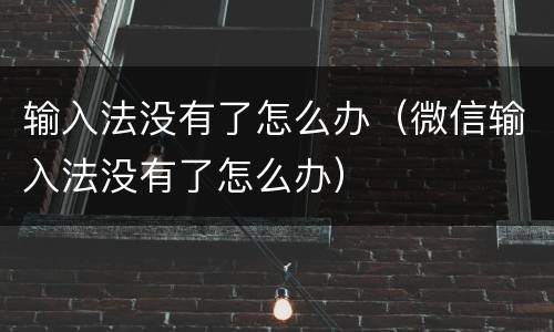 输入法没有了怎么办（微信输入法没有了怎么办）