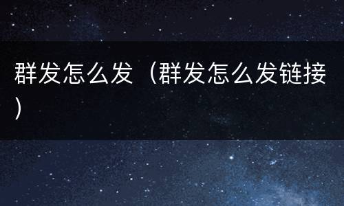 群发怎么发（群发怎么发链接）