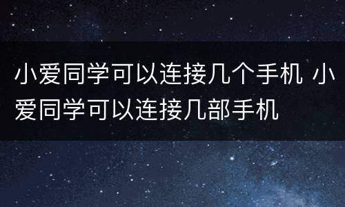 小爱同学可以连接几个手机 小爱同学可以连接几部手机