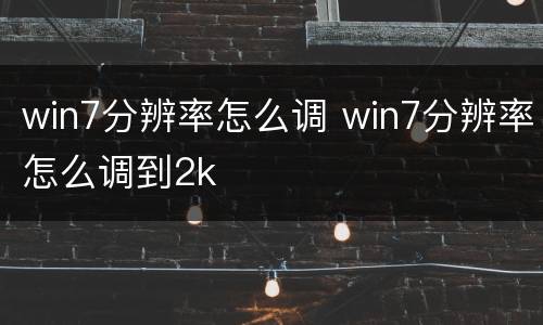 win7分辨率怎么调 win7分辨率怎么调到2k