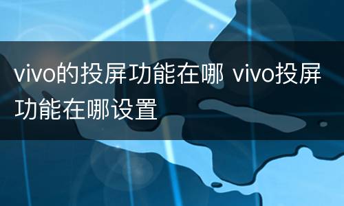 vivo的投屏功能在哪 vivo投屏功能在哪设置