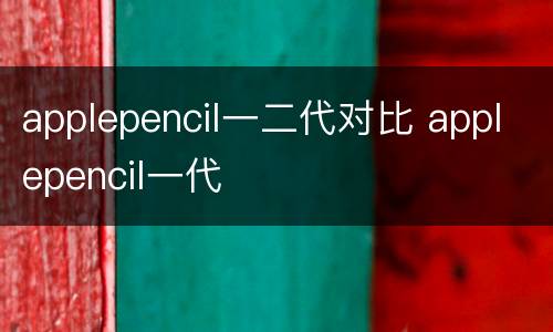 applepencil一二代对比 applepencil一代