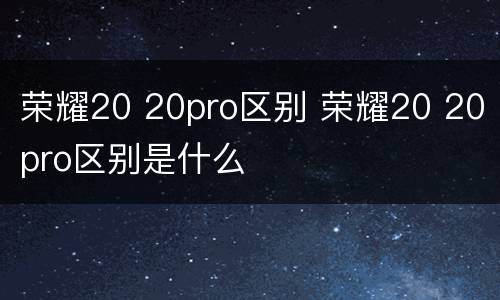 荣耀20 20pro区别 荣耀20 20pro区别是什么