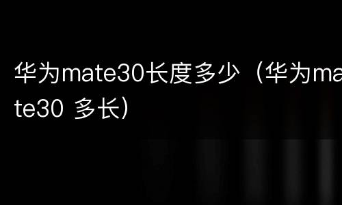 华为mate30长度多少（华为mate30 多长）