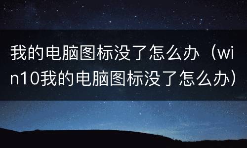我的电脑图标没了怎么办（win10我的电脑图标没了怎么办）