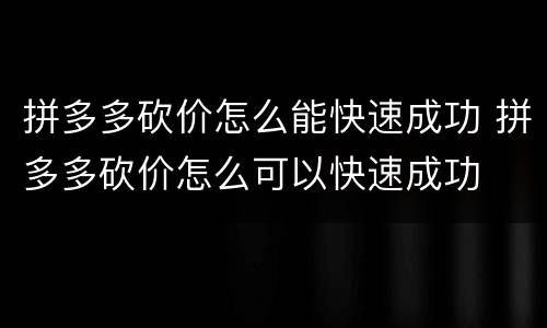 拼多多砍价怎么能快速成功 拼多多砍价怎么可以快速成功