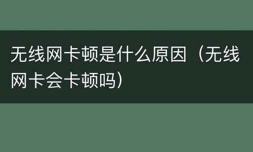 无线网卡顿是什么原因（无线网卡会卡顿吗）