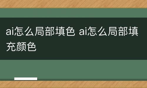 ai怎么局部填色 ai怎么局部填充颜色