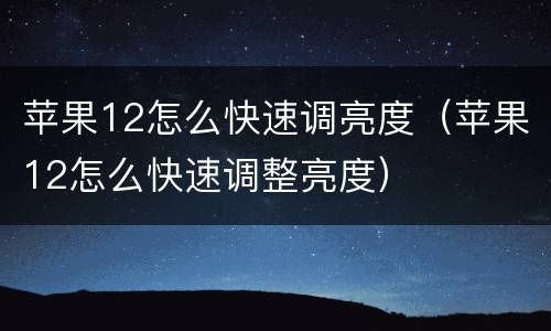 苹果12怎么快速调亮度（苹果12怎么快速调整亮度）