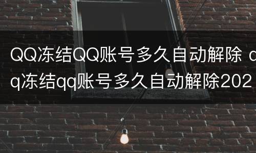 QQ冻结QQ账号多久自动解除 qq冻结qq账号多久自动解除2021