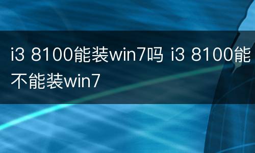 i3 8100能装win7吗 i3 8100能不能装win7