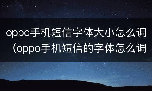 oppo手机短信字体大小怎么调（oppo手机短信的字体怎么调大小）