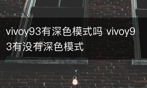 vivoy93有深色模式吗 vivoy93有没有深色模式
