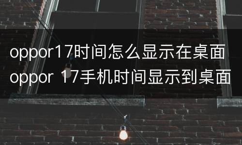 oppor17时间怎么显示在桌面 oppor 17手机时间显示到桌面