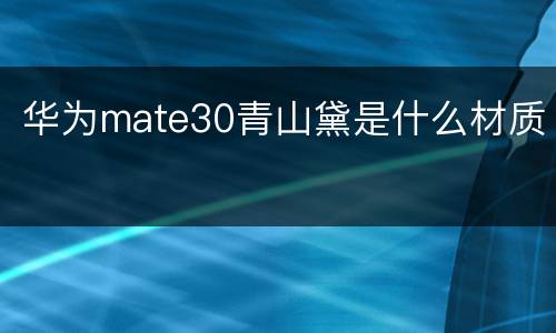 华为mate30青山黛是什么材质