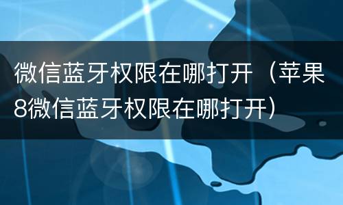 微信蓝牙权限在哪打开（苹果8微信蓝牙权限在哪打开）
