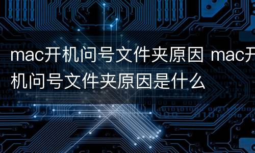 mac开机问号文件夹原因 mac开机问号文件夹原因是什么