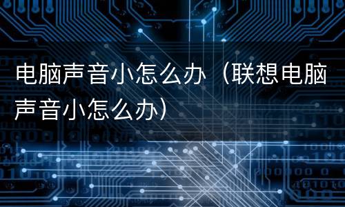 电脑声音小怎么办（联想电脑声音小怎么办）