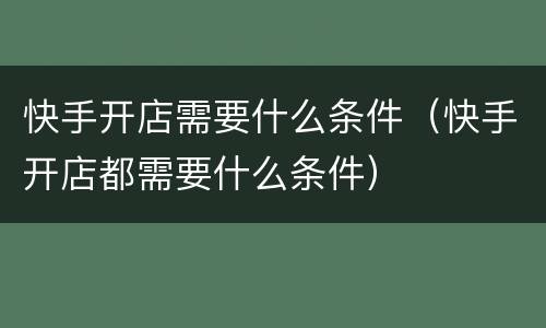 快手开店需要什么条件（快手开店都需要什么条件）