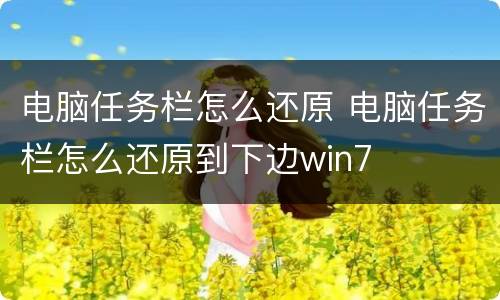 电脑任务栏怎么还原 电脑任务栏怎么还原到下边win7
