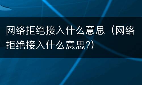 网络拒绝接入什么意思（网络拒绝接入什么意思?）