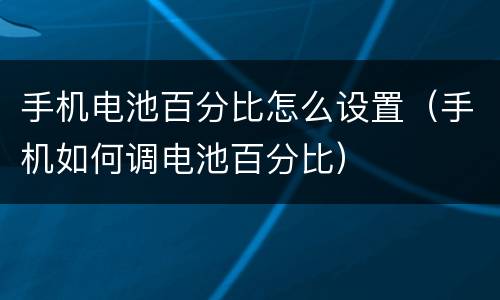 手机电池百分比怎么设置（手机如何调电池百分比）