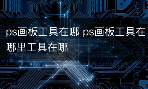 ps画板工具在哪 ps画板工具在哪里工具在哪