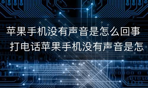 苹果手机没有声音是怎么回事 打电话苹果手机没有声音是怎么回事