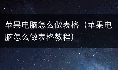 苹果电脑怎么做表格（苹果电脑怎么做表格教程）