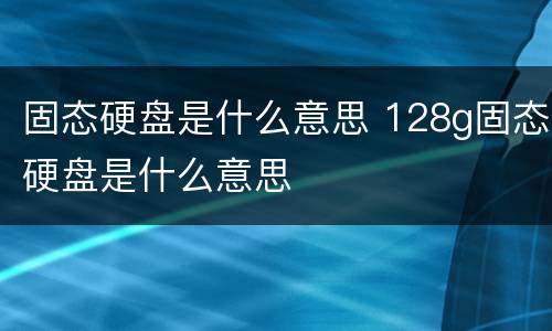 固态硬盘是什么意思 128g固态硬盘是什么意思