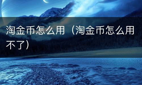 淘金币怎么用（淘金币怎么用不了）