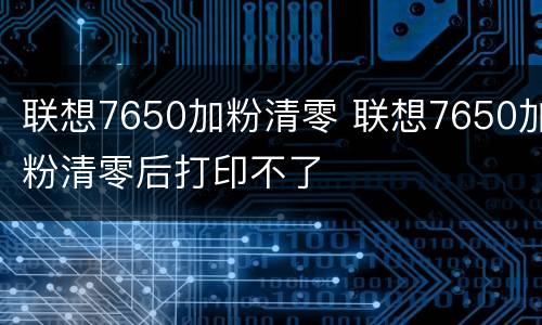 联想7650加粉清零 联想7650加粉清零后打印不了