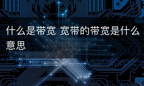什么是带宽 宽带的带宽是什么意思