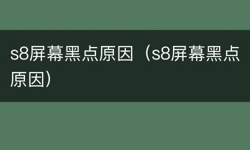 s8屏幕黑点原因（s8屏幕黑点原因）