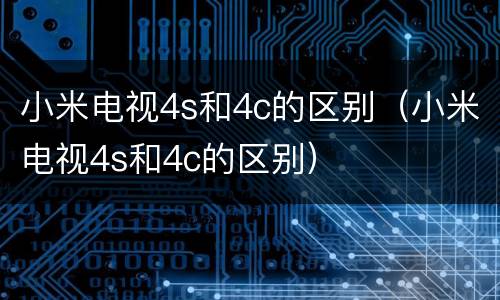 小米电视4s和4c的区别（小米电视4s和4c的区别）