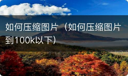 如何压缩图片（如何压缩图片到100k以下）