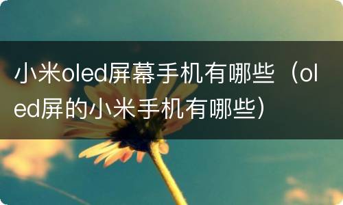 小米oled屏幕手机有哪些（oled屏的小米手机有哪些）