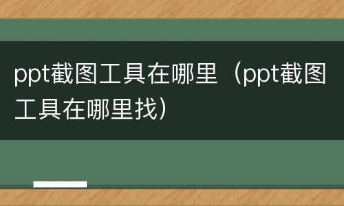 ppt截图工具在哪里（ppt截图工具在哪里找）