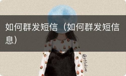 如何群发短信（如何群发短信息）