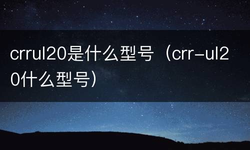 crrul20是什么型号（crr-ul20什么型号）