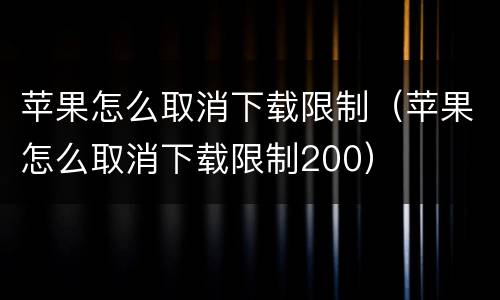苹果怎么取消下载限制（苹果怎么取消下载限制200）
