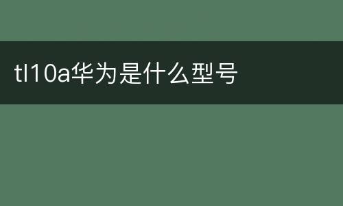 tl10a华为是什么型号