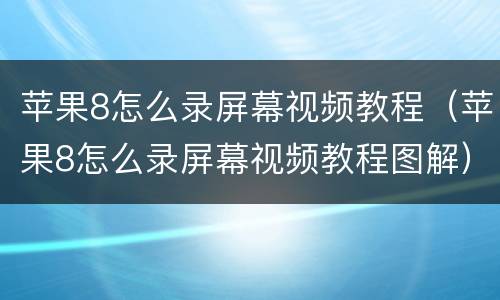 苹果8怎么录屏幕视频教程（苹果8怎么录屏幕视频教程图解）