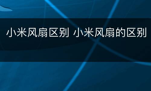 小米风扇区别 小米风扇的区别