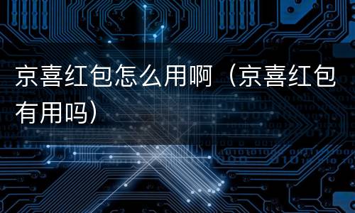 京喜红包怎么用啊（京喜红包有用吗）