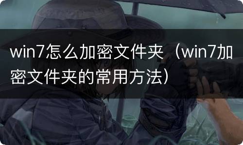win7怎么加密文件夹（win7加密文件夹的常用方法）