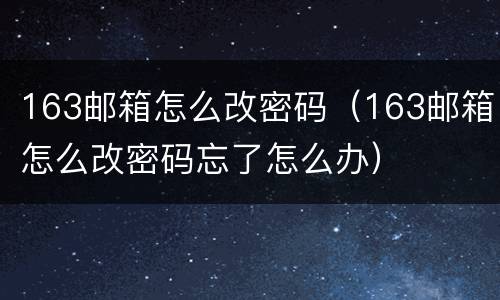 163邮箱怎么改密码（163邮箱怎么改密码忘了怎么办）