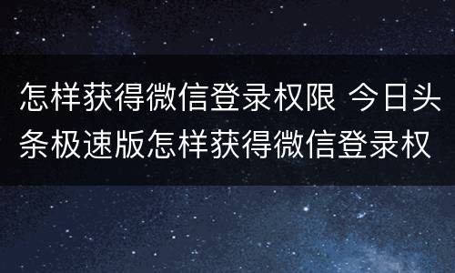 怎样获得微信登录权限 今日头条极速版怎样获得微信登录权限