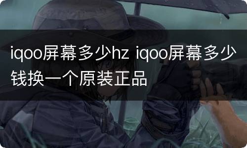 iqoo屏幕多少hz iqoo屏幕多少钱换一个原装正品