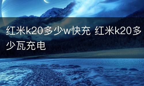 红米k20多少w快充 红米k20多少瓦充电